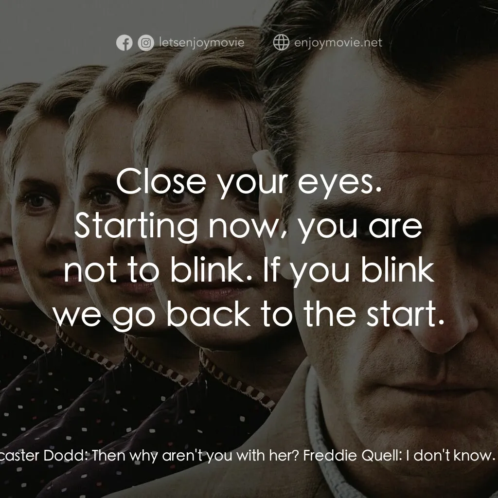 大師電影對白：Lancaster Dodd:  Why aren't you with her? Freddie Quell:  I'm an idiot. Lancaster