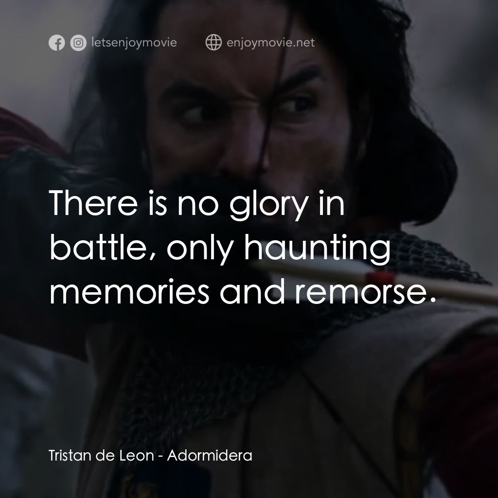 王者復仇電影對白：Tristan de Leon: There is no glory in battle, only haunting memories and remorse.