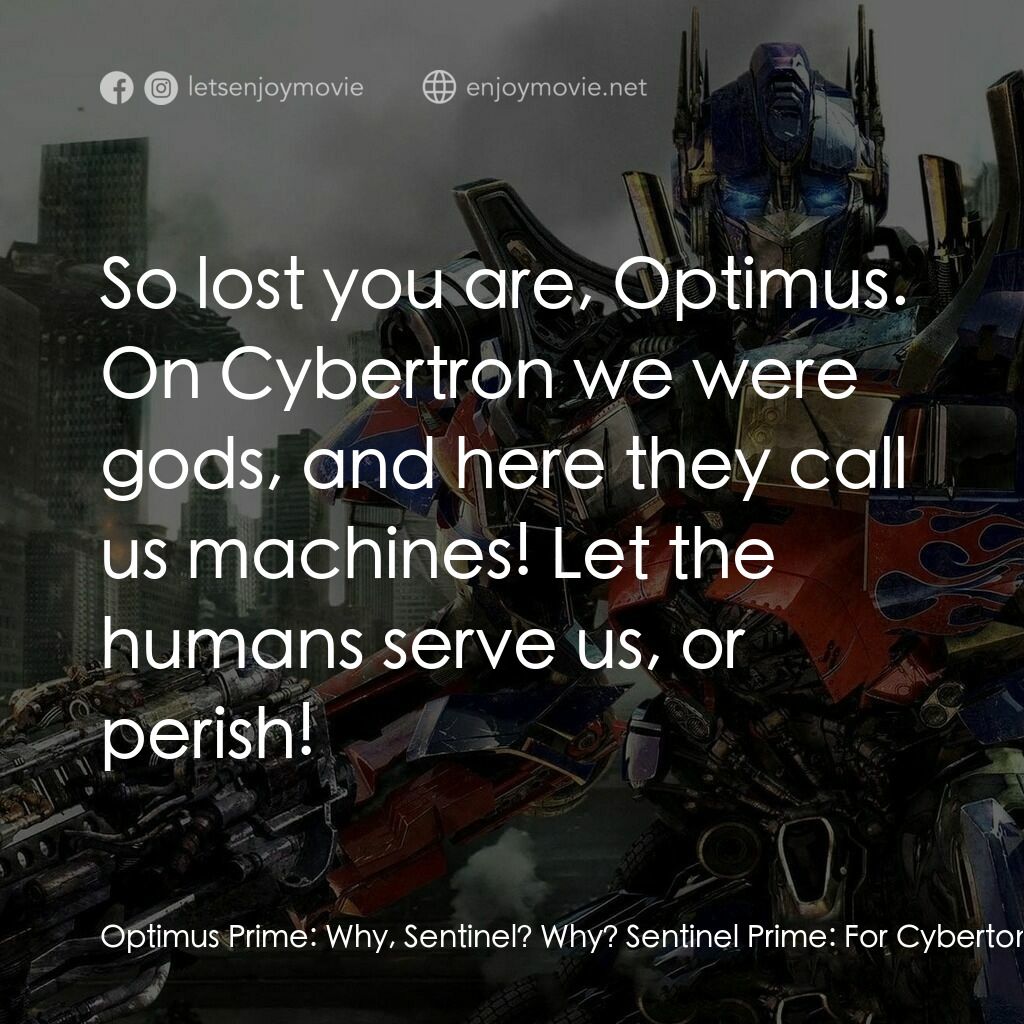 變形金剛: 黑月降臨電影對白：Optimus Prime:  Why, Sentinel? Why? Sentinel Prime:  For Cyberton! For our home! 