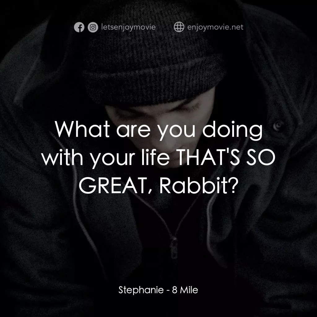 8里公路電影對白：Stephanie: What are you doing with your life THAT'S SO GREAT, Rabbit?
