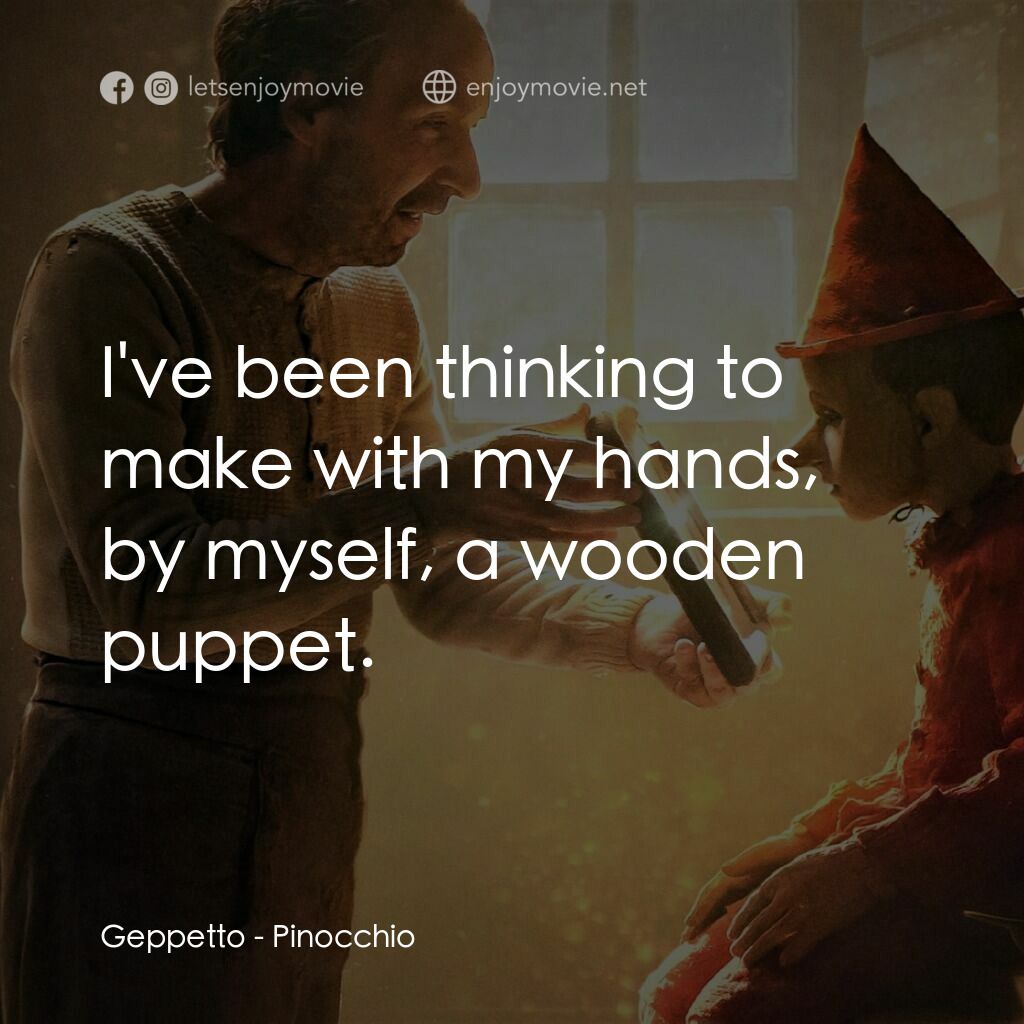 木偶奇遇記電影對白：Geppetto:  I've been thinking to make with my hands, by myself, a wooden puppet.