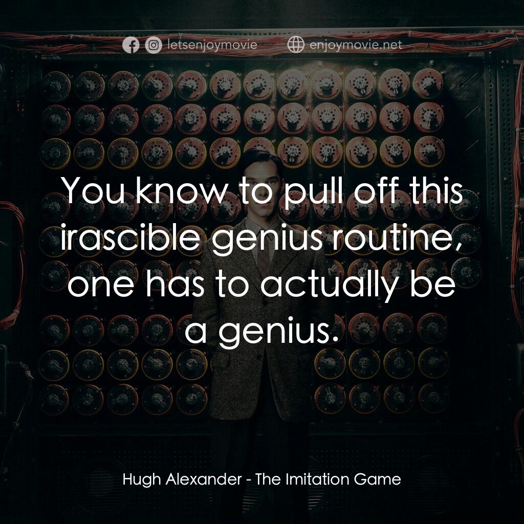模仿遊戲電影對白：Hugh Alexander:  You know to pull off this irascible genius routine, one has to a