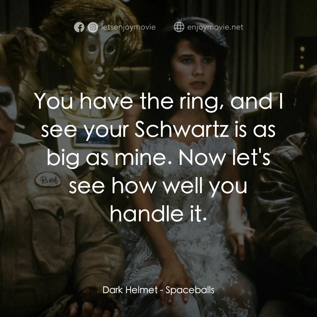 太空堡大決戰電影對白：Dark Helmet:  You have the ring, and I see your Schwartz is as big as mine. Now l