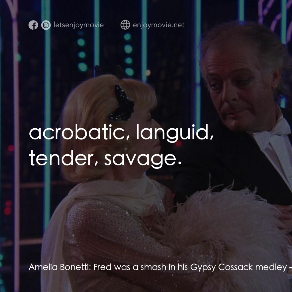 珍姐與佛烈電影對白：Amelia Bonetti:  Fred was a smash in his Gypsy Cossack medley:  acrobatic, langui