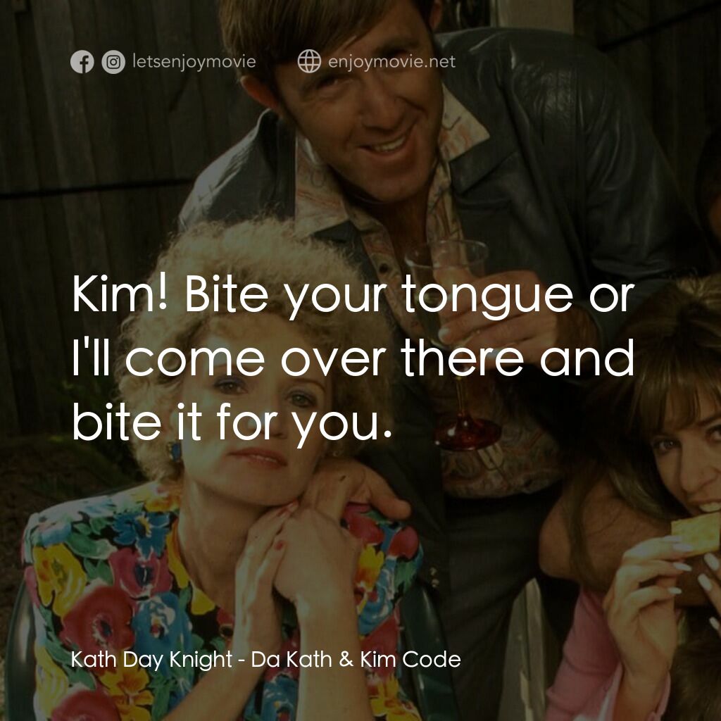 Da Kath & Kim Code電影對白：Kath Day Knight:  Kim! Bite your tongue or I'll come over there and bite it for y