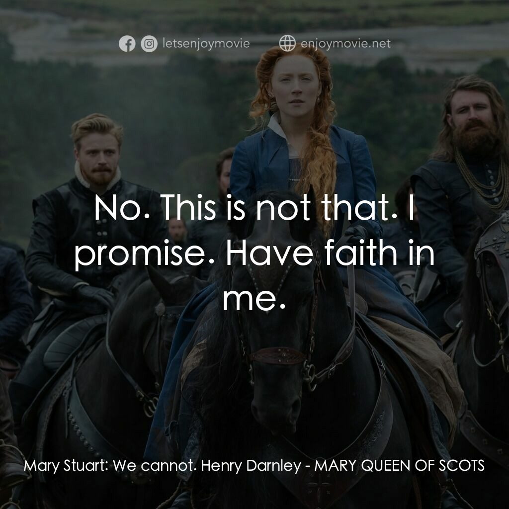 雙后傳電影對白：Mary Stuart:  We cannot. Henry Darnley:  No. This is not that. I promise. Have fa
