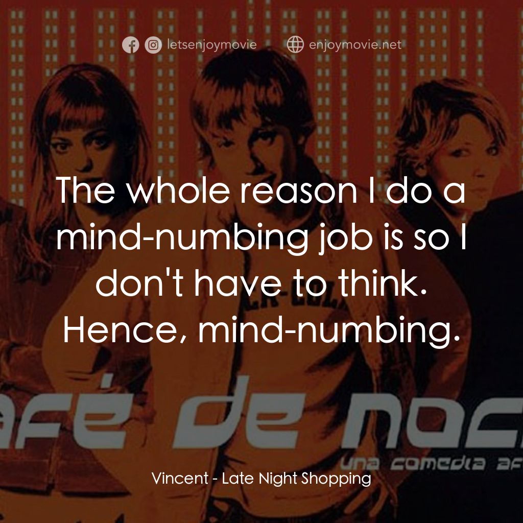 深夜瘋狂追女記經典對白：Vincent: The whole reason I do a mind-numbing job is so I don't have to think. Hence, mind-numbin