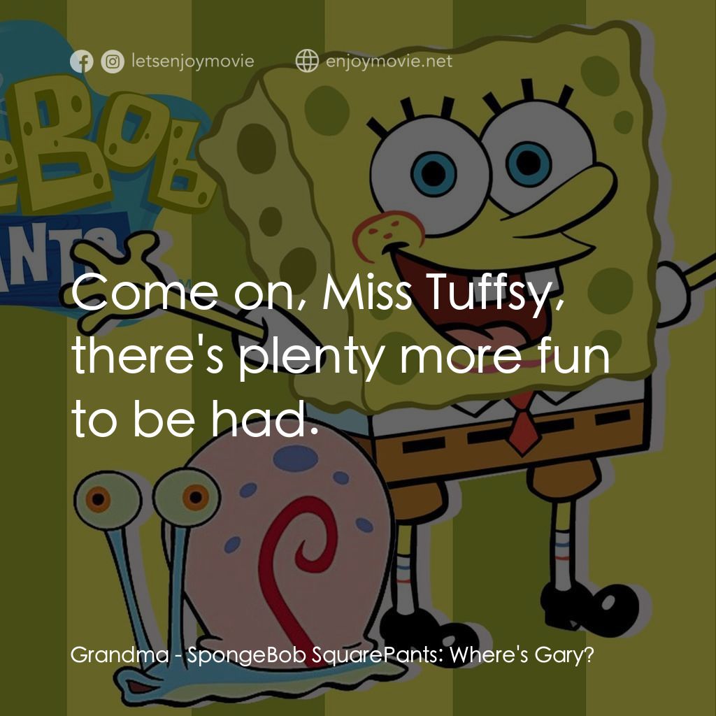 SpongeBob SquarePants: Where's Gary?電影對白：Grandma: Come on, Miss Tuffsy, there's plenty more fun to be had.