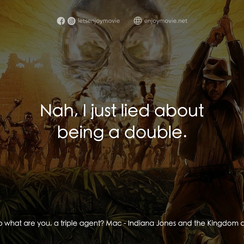 奪寶奇兵之水晶骷髏國電影對白：Indiana Jones:  So what are you, a triple agent? Mac:  Nah, I just lied about bei