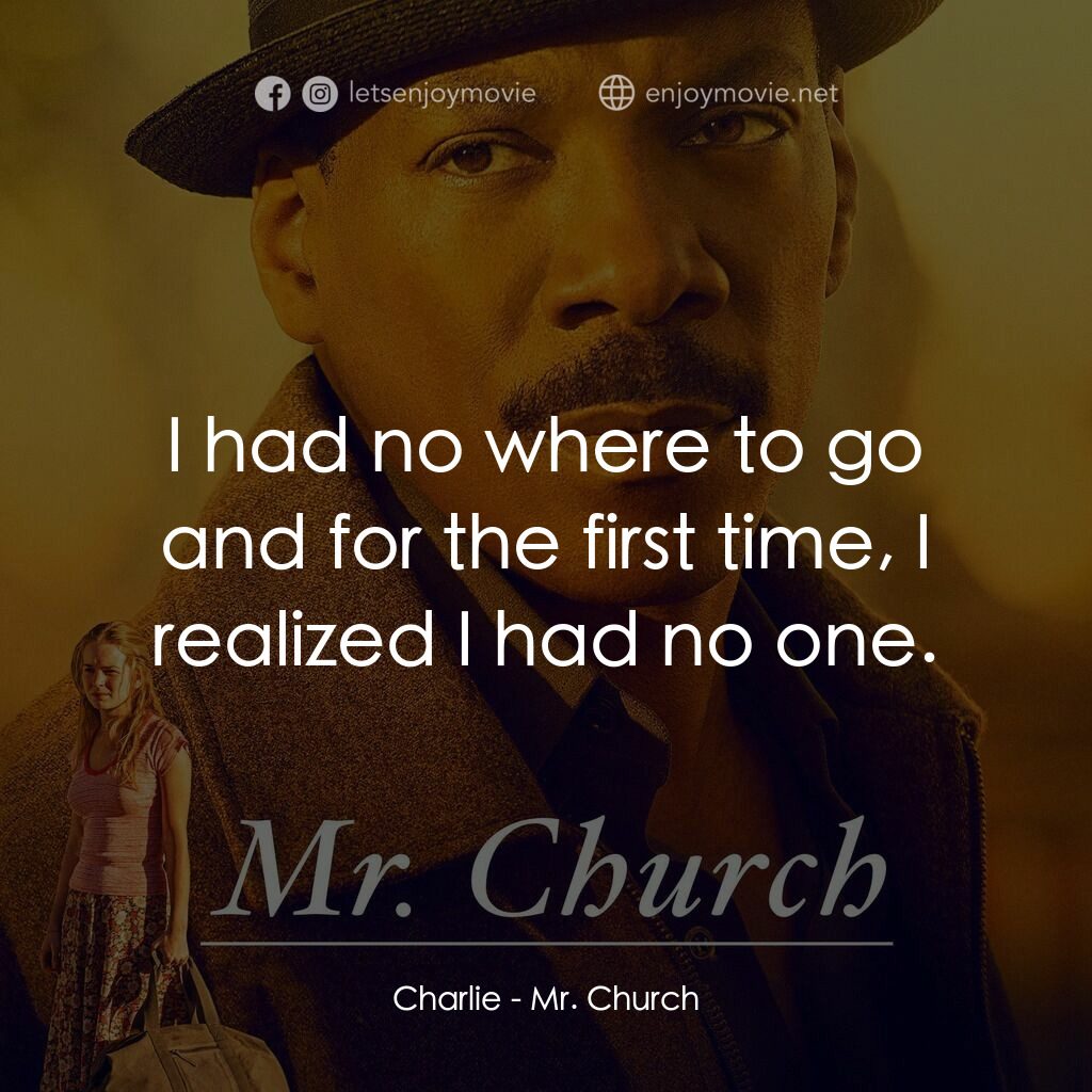 丘奇先生電影對白：Charlie:  I had no where to go and for the first time, I realized I had no one.