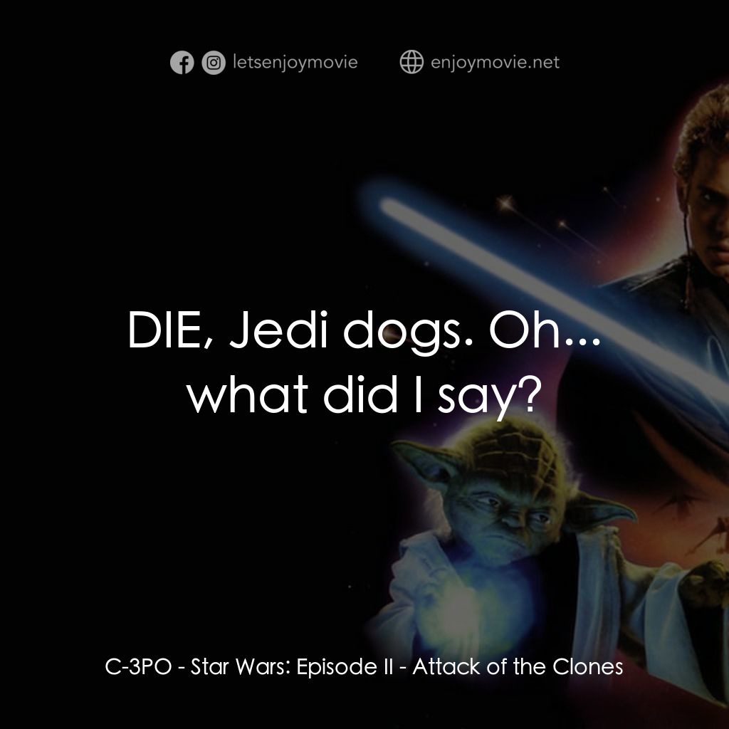 《星球大戰前傳II：複製人侵略》經典台詞：C-3PO: DIE, Jedi dogs. Oh... what did I say?