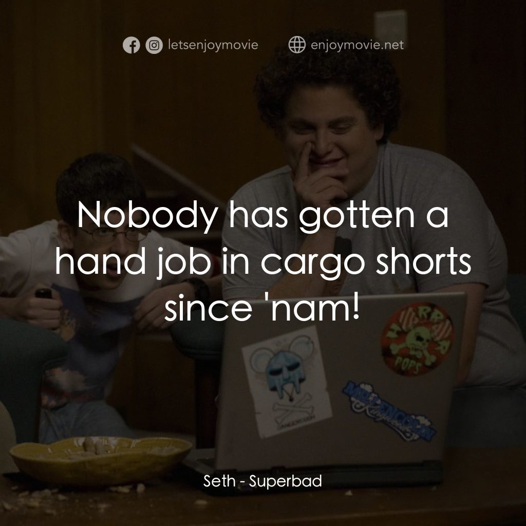 男孩我最壞 電影對白：Seth: Nobody has gotten a hand job in cargo shorts since 'nam!