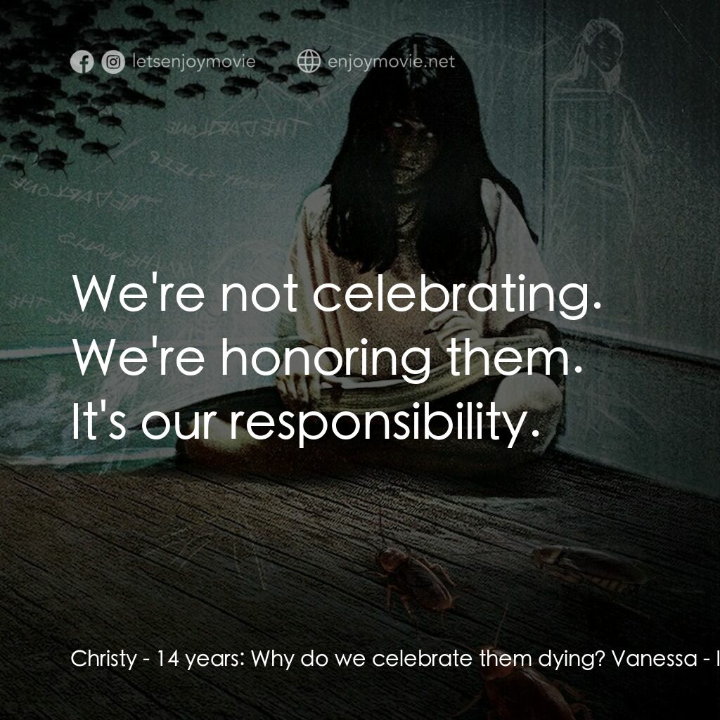 咫尺之下電影對白：Christy - 14 years:  Why do we celebrate them dying? Vanessa:  We're not celebrat