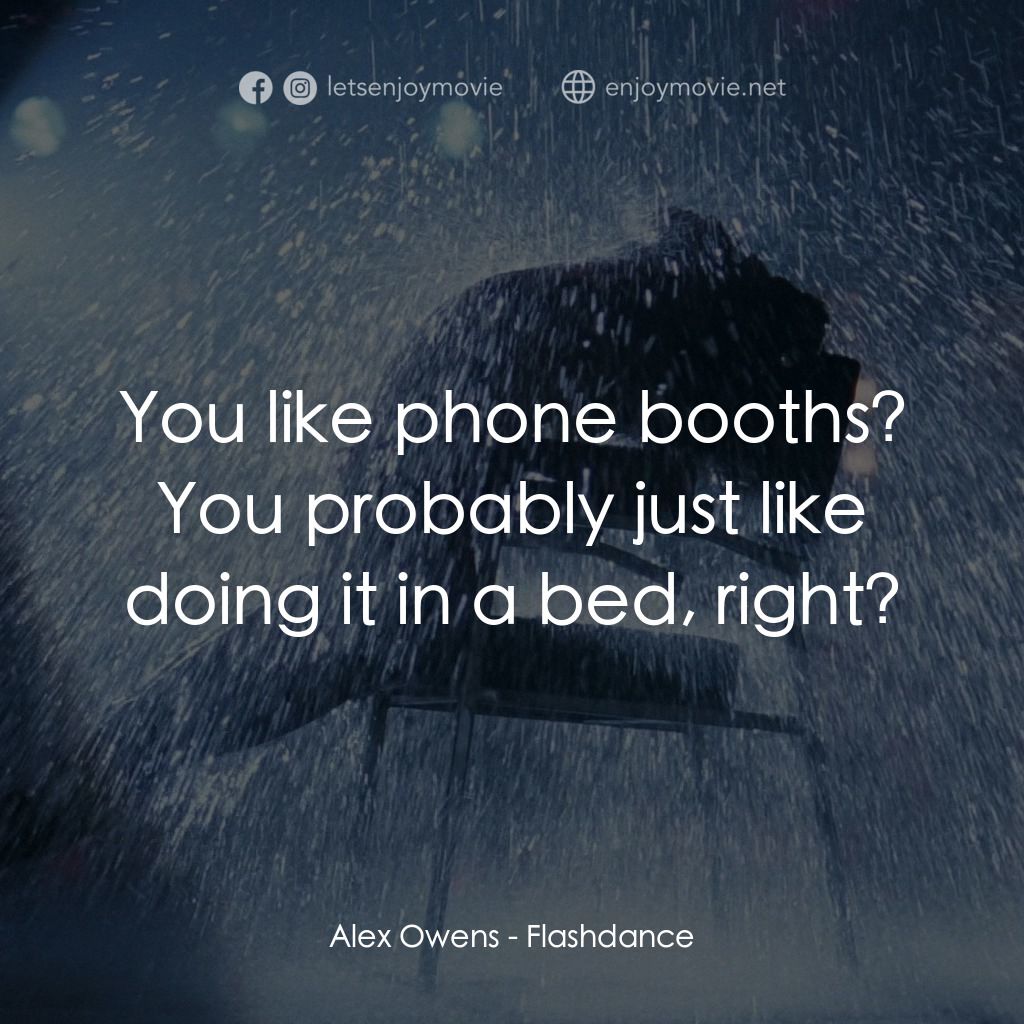 勁舞電影對白：Alex Owens: You like phone booths? You probably just like doing it in a bed, righ