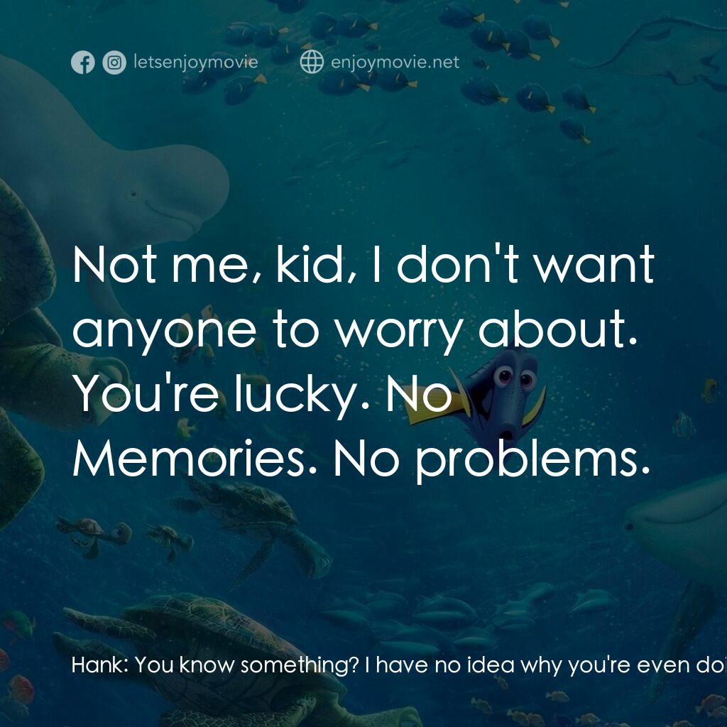 海底奇兵2電影對白：Hank:  You know something? I have no idea why you're even doing this. Dory:  What