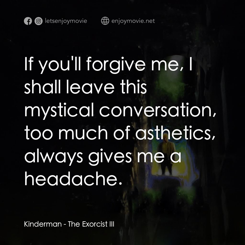 大法師 3電影對白：Kinderman: If you'll forgive me, I shall leave this mystical conversation, too mu