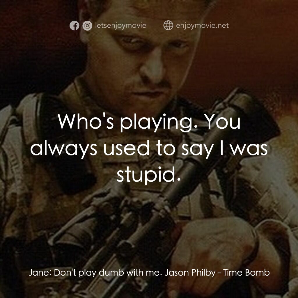 Time Bomb電影對白：Jane:  Don't play dumb with me. Jason Philby:  Who's playing. You always used to 