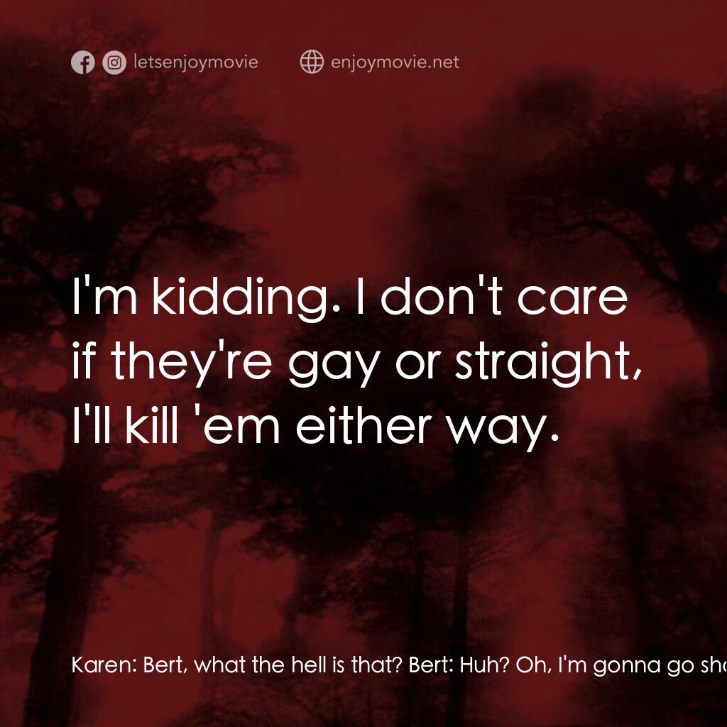 血肉森林電影對白：Karen:  Bert, what the hell is that? Bert:  Huh? Oh, I'm gonna go shoot some squi