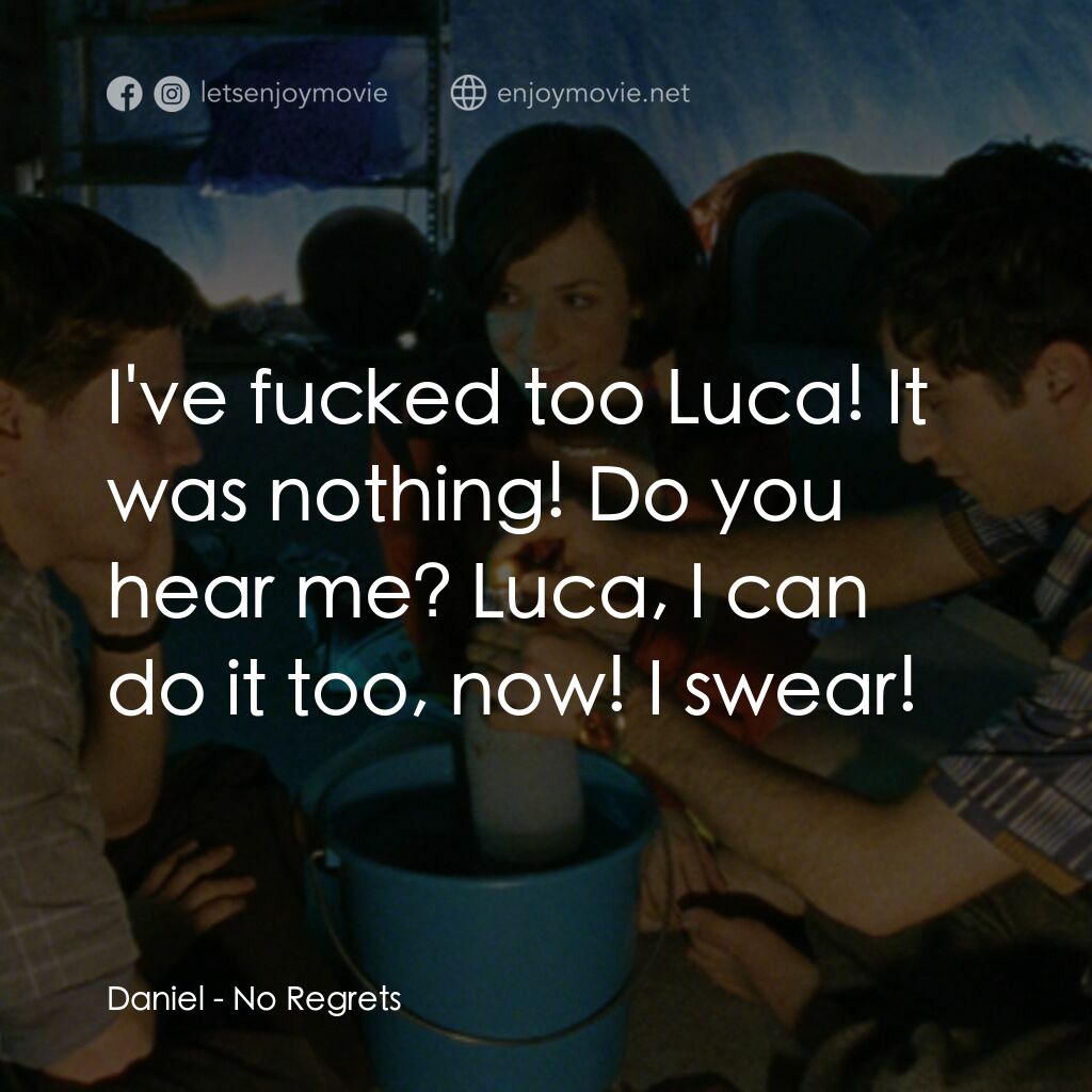 No Regrets電影對白：Daniel:  I've fucked too Luca! It was nothing! Do you hear me? Luca, I can do it 