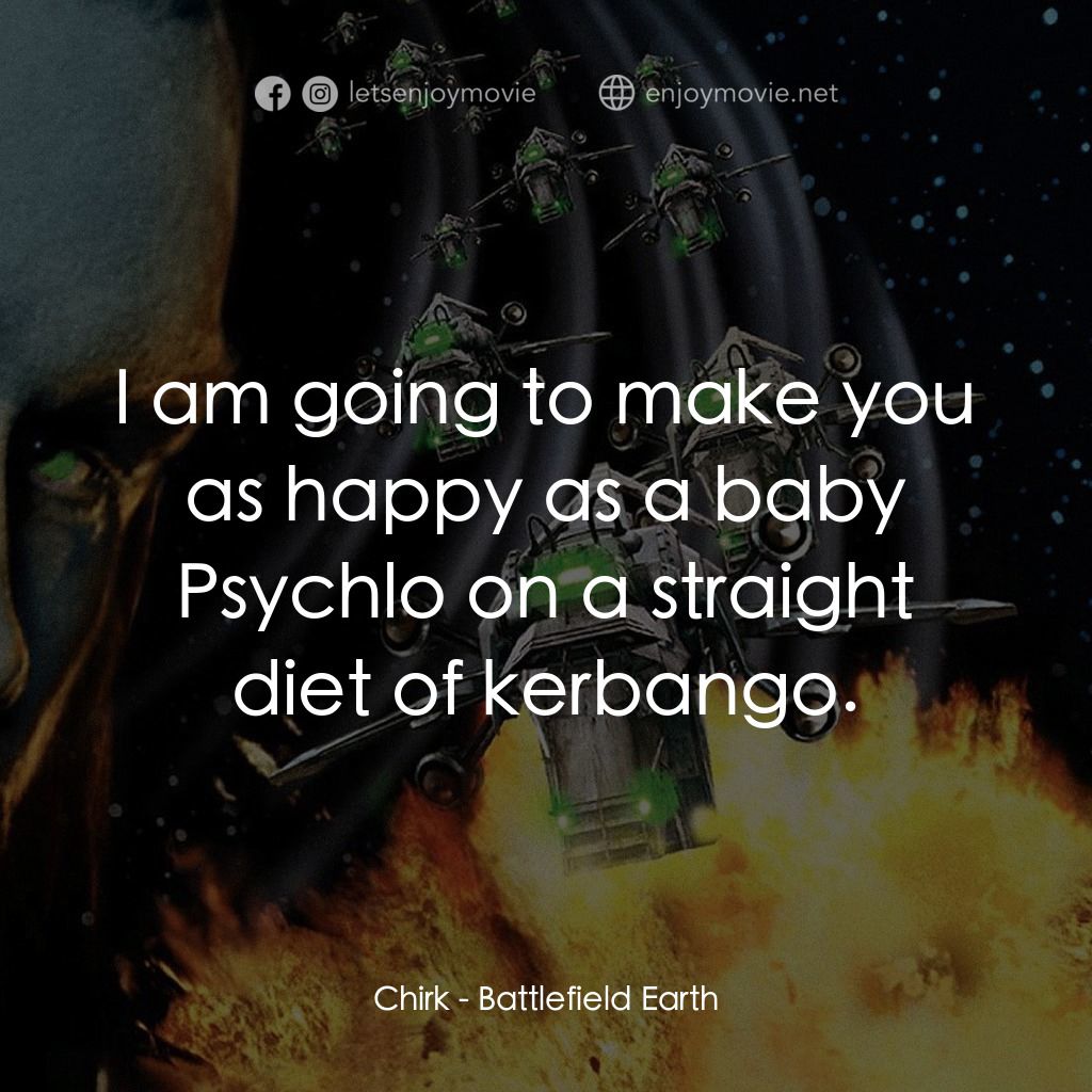 地球戰場電影對白：Chirk: I am going to make you as happy as a baby Psychlo on a straight diet of ke