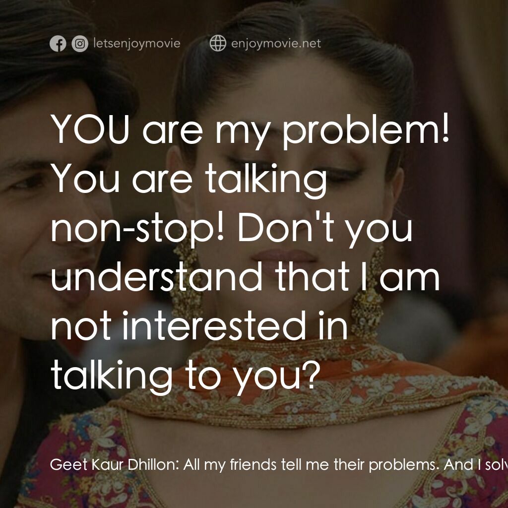 猛然遇見你電影對白：Geet Kaur Dhillon:  All my friends tell me their problems. And I solve them. Do y