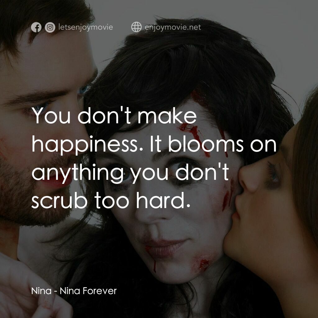非普通屍戀電影對白：Nina:  You don't make happiness. It blooms on anything you don't scrub too hard.