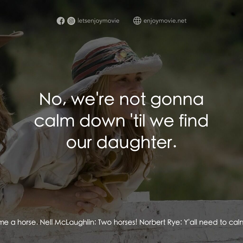 真愛無韁電影對白：Rob McLaughlin:  Norbert, give me a horse. Nell McLaughlin:  Two horses! Norbert 