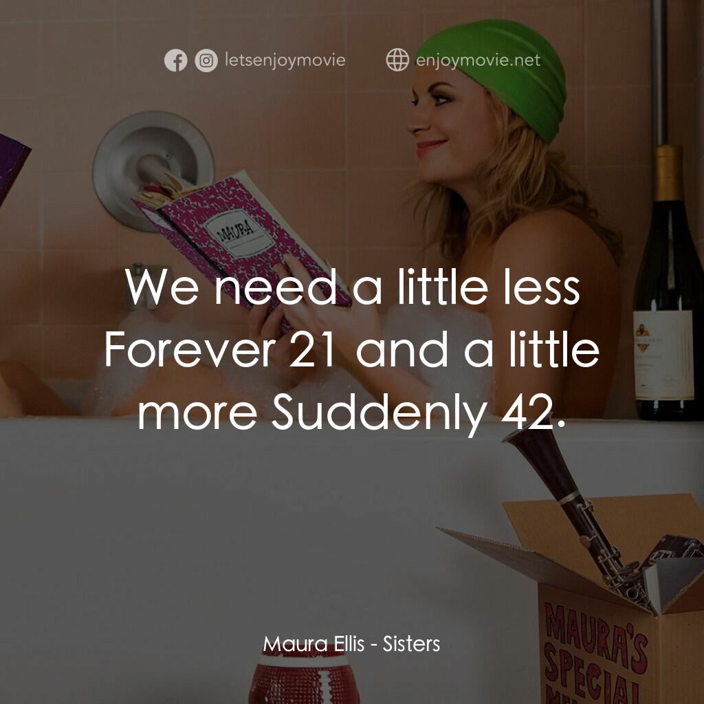 瞎趴姊妹電影對白：Maura Ellis:  We need a little less Forever 21 and a little more Suddenly 42.