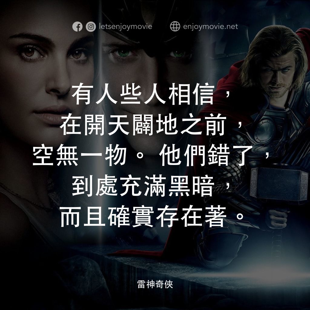 雷神奇俠電影對白：有人些人相信，在開天闢地之前，空無一物。他們錯了，到處充滿黑暗，而且確實存在著。