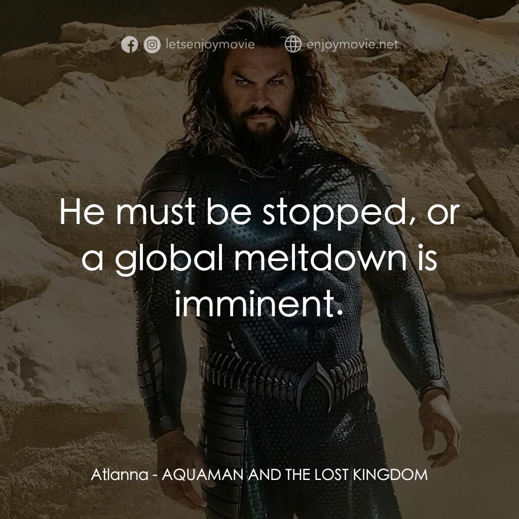 水行俠與失落王國電影對白：Atlanna:  He must be stopped, or a global meltdown is imminent.