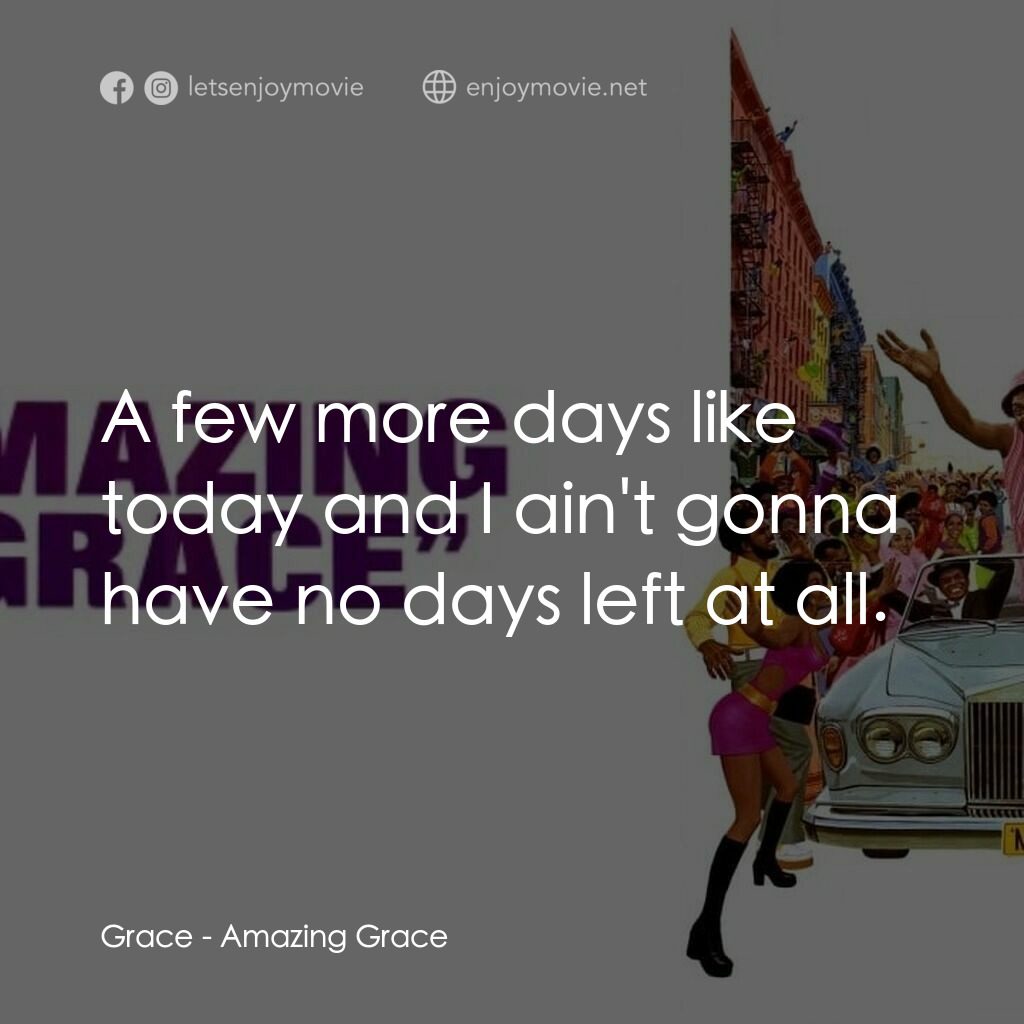 奶奶助選電影對白：Grace:  A few more days like today and I ain't gonna have no days left at all.