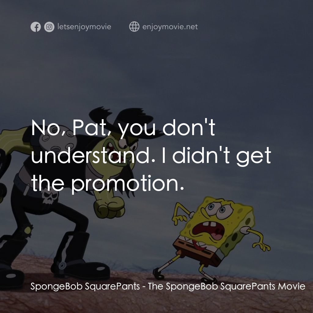 頑皮小海綿大電影電影對白：SpongeBob SquarePants: No, Pat, you don't understand. I didn't get the promotion.