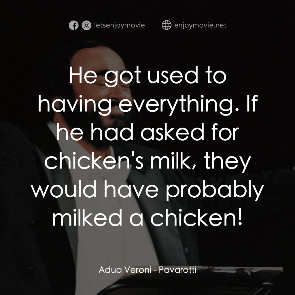 巴伐洛堤: 歌劇人生電影對白：Adua Veroni: He got used to having everything. If he had asked for chicken's milk