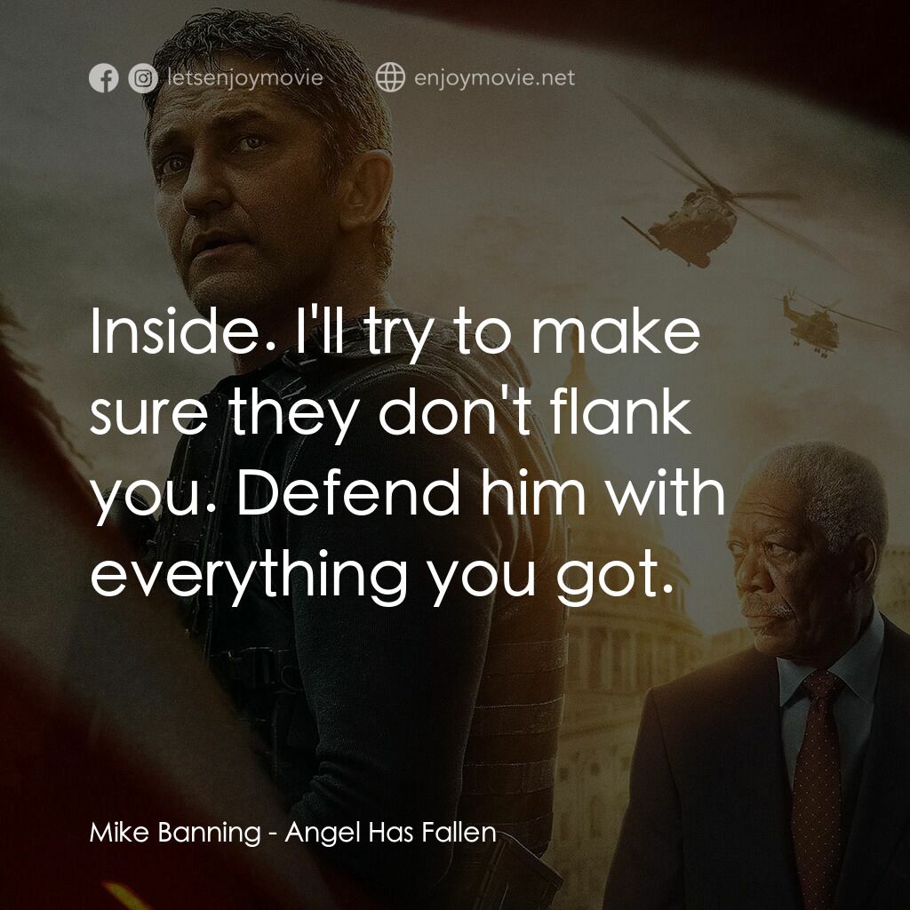 白宮淪陷3: 天使淪陷電影對白：Mike Banning:  Inside. I'll try to make sure they don't flank you. Defend him wit