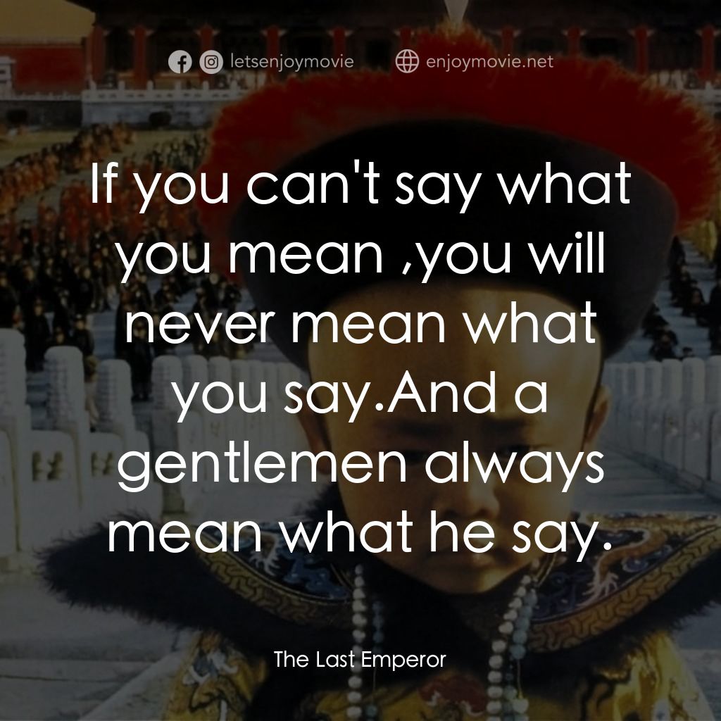 末代皇帝溥儀電影對白：If you can't say what you mean ,you will never mean what you say.And a gentlemen 