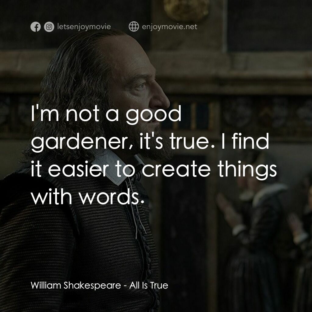 莎士比亞之光電影對白：William Shakespeare:  I'm not a good gardener, it's true. I find it easier to cre