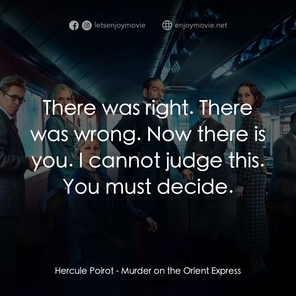 東方快車謀殺案電影對白：Hercule Poirot: There was right. There was wrong. Now there is you. I cannot judg