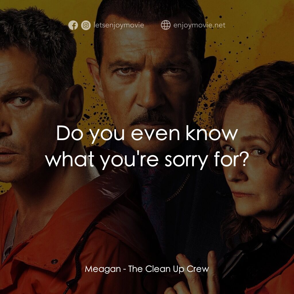 清場小隊電影對白：Meagan:  Do you even know what you're sorry for?