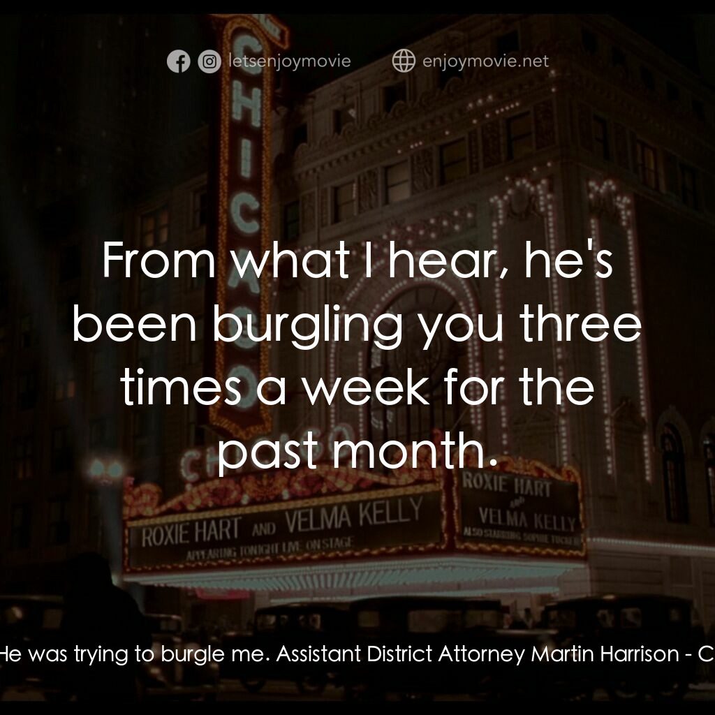 芝加哥電影對白：Roxie:  He was trying to burgle me. Assistant District Attorney Martin Harrison: 
