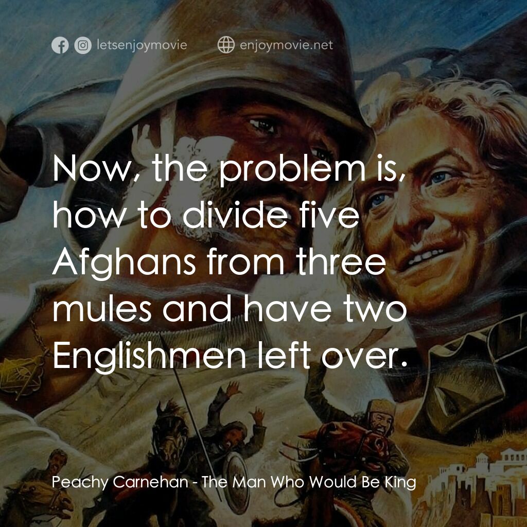 大戰巴墟卡電影對白：Peachy Carnehan:  Now, the problem is, how to divide five Afghans from three mule