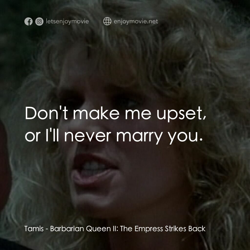 野蠻女王 2電影對白：Tamis:  Don't make me upset, or I'll never marry you.