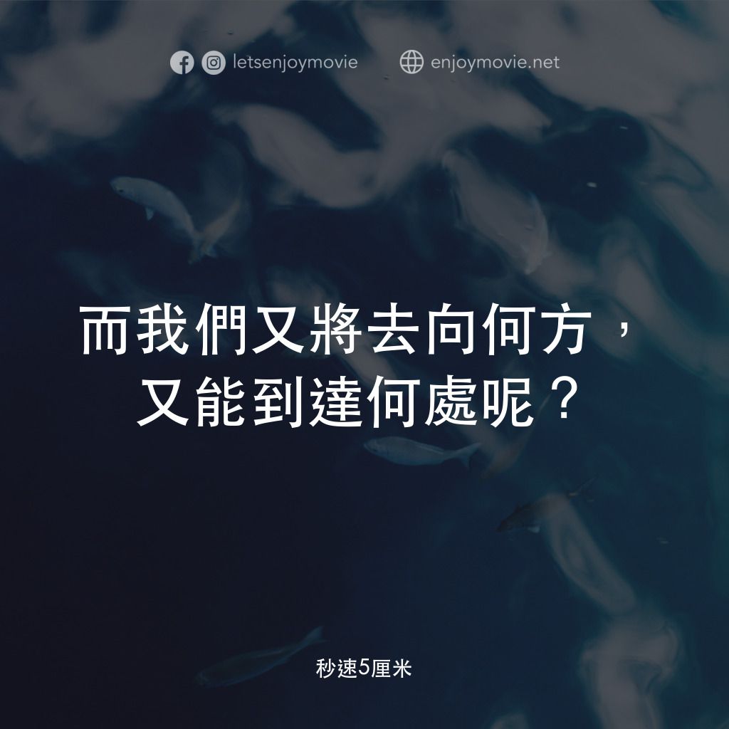 秒速 5 公分 (動畫)電影對白：而我們又將去向何方，又能到達何處呢？