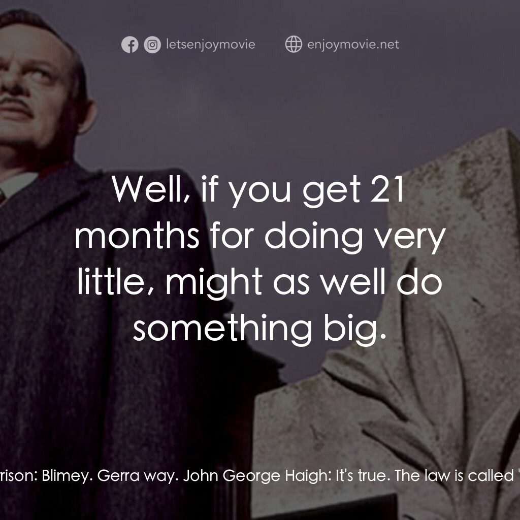 《酸浴殺手》經典台詞：John George Haigh:  Do you realise, without a body ...