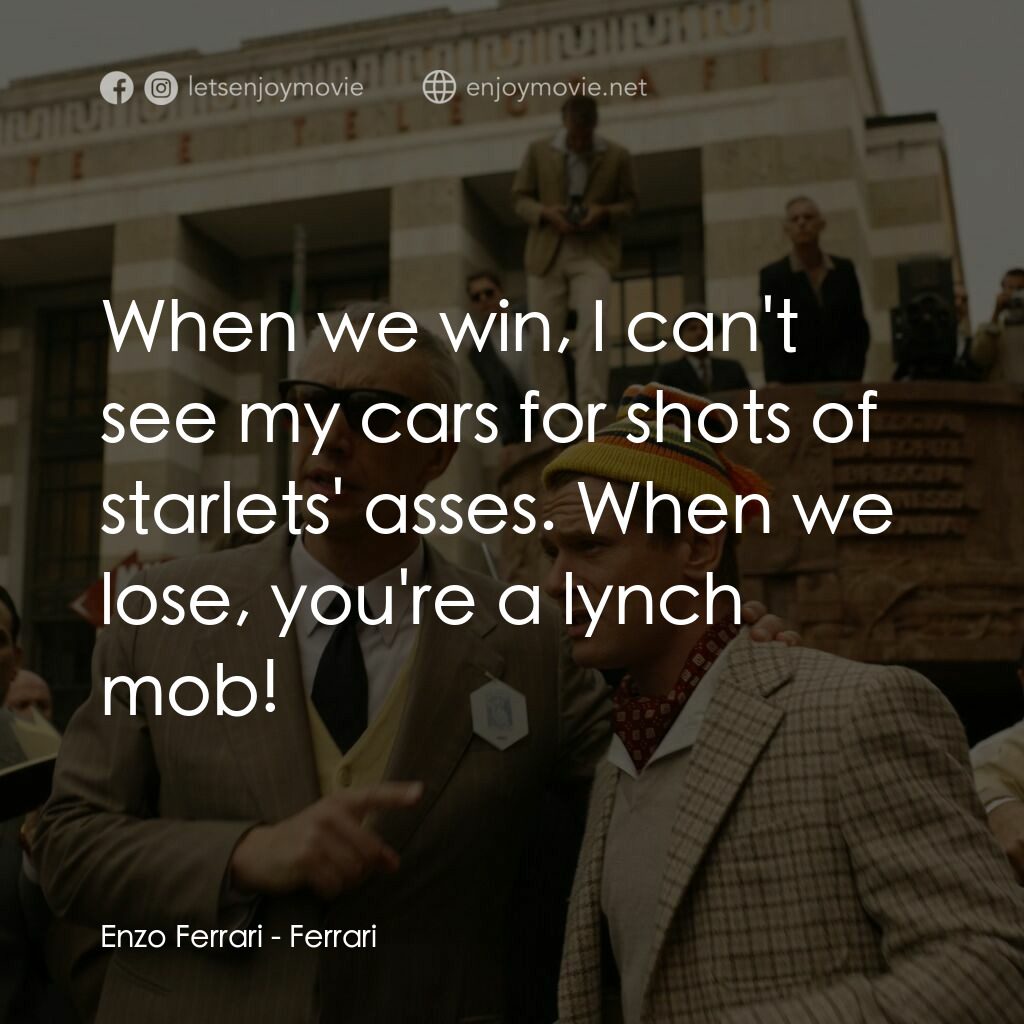 法拉利電影對白：Enzo Ferrari:  When we win, I can't see my cars for shots of starlets' asses. Whe