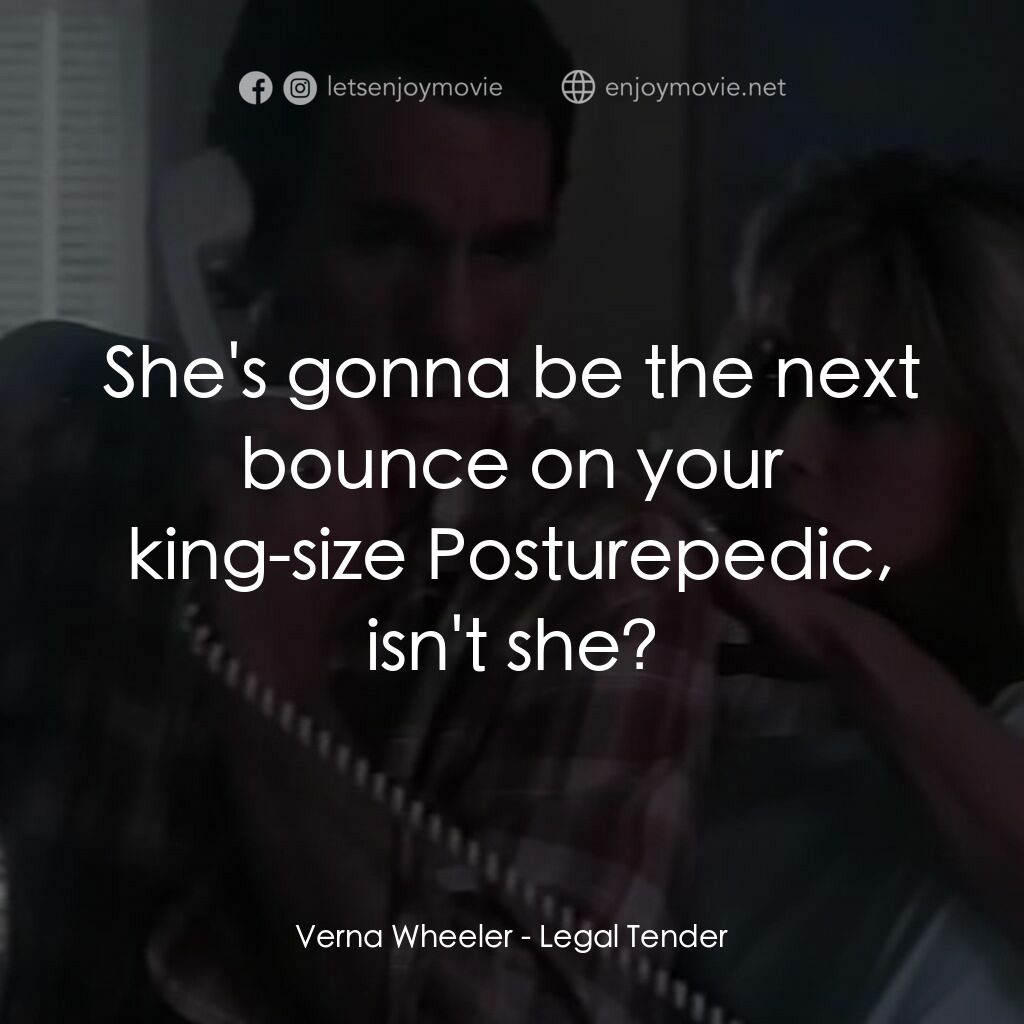 Legal Tender電影對白：Verna Wheeler:  She's gonna be the next bounce on your king-size Posturepedic, is
