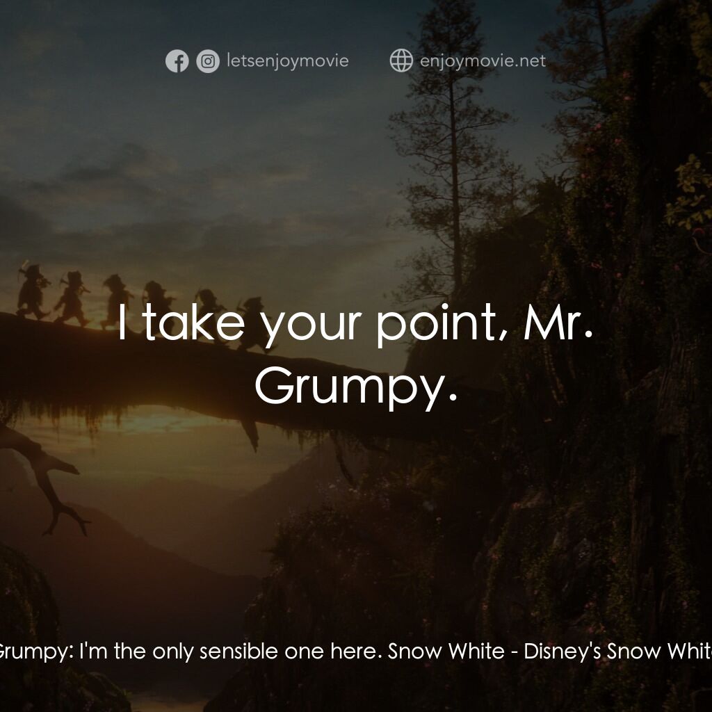 白雪公主電影對白：Grumpy:  I'm the only sensible one here. Snow White:  I take your point, Mr. Grum