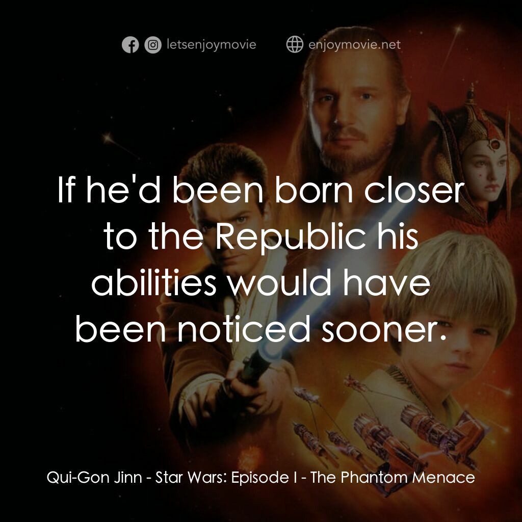 星球大戰前傳：魅影危機電影對白：Qui-Gon Jinn: If he'd been born closer to the Republic his abilities would have b