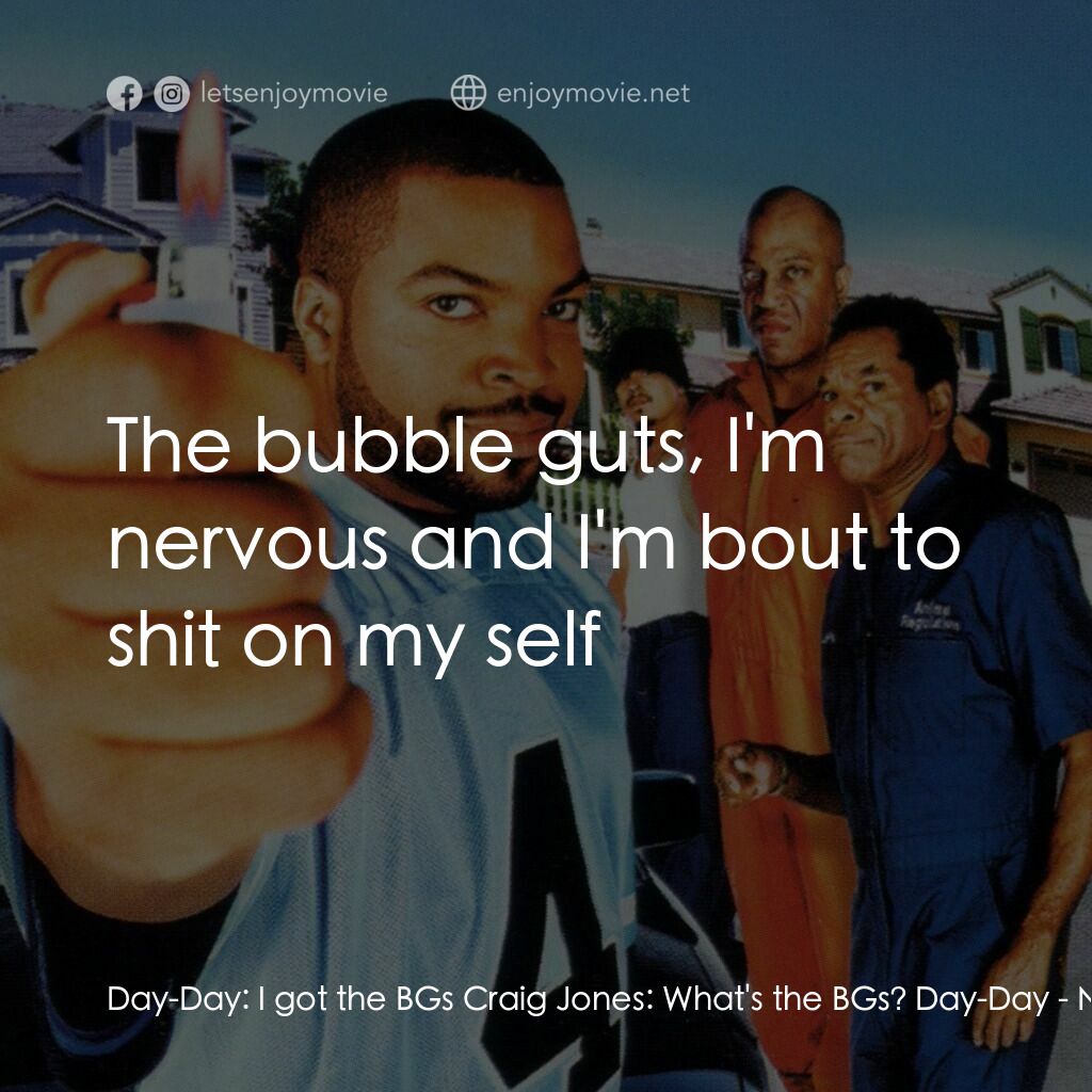 下個週五電影對白：Day-Day:  I got the BGs Craig Jones:  What's the BGs? Day-Day:  The bubble guts, 