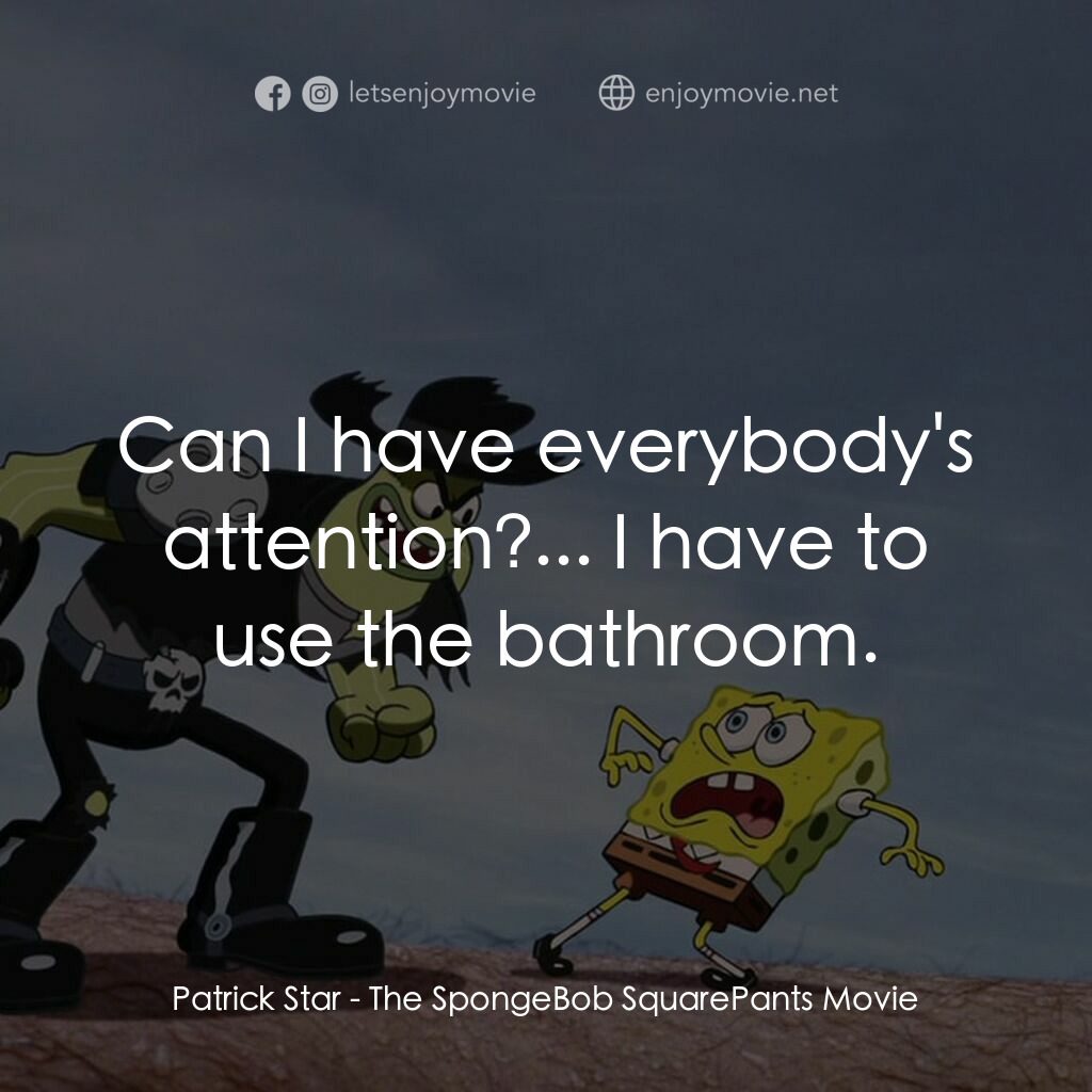 頑皮小海綿大電影電影對白：Patrick Star:  Can I have everybody's attention?... I have to use the bathroom.