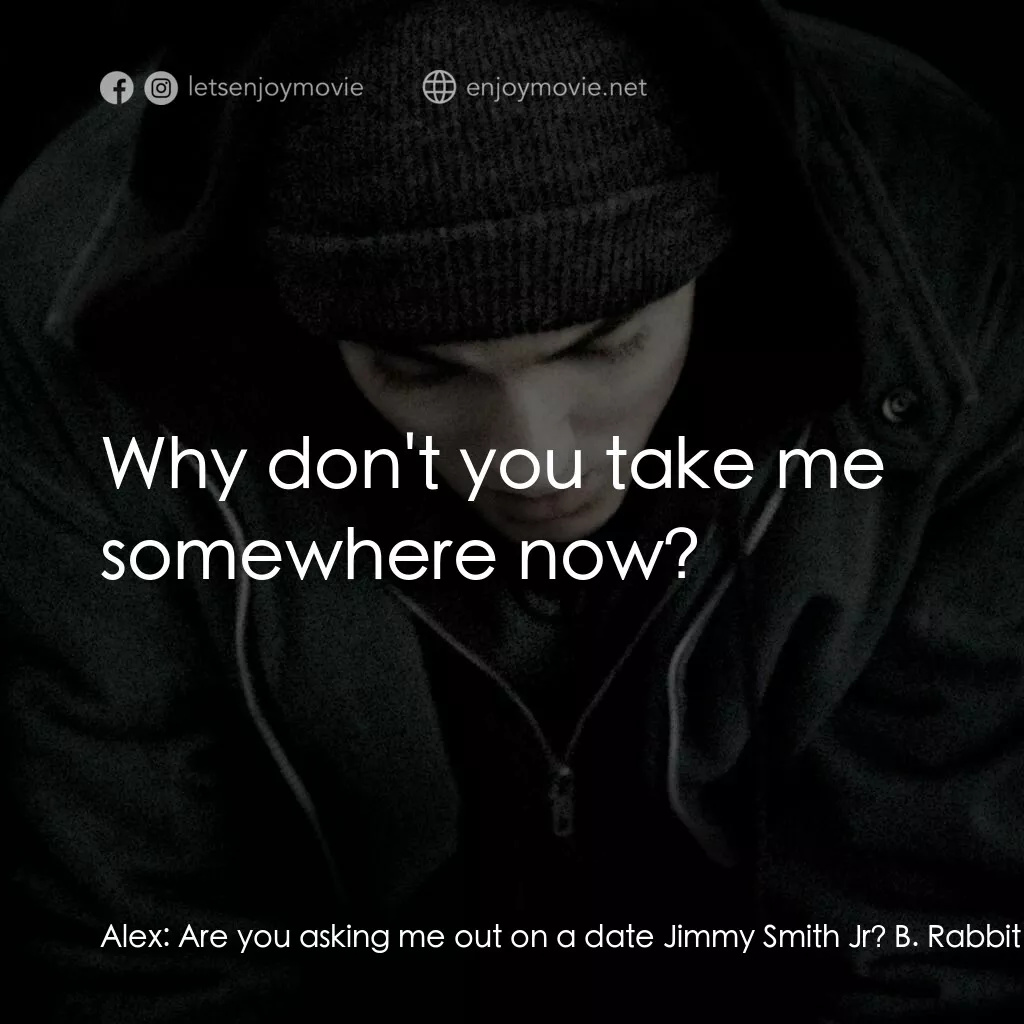 8里公路電影對白：Alex:  Are you asking me out on a date Jimmy Smith Jr? B. Rabbit:  Yeah, as a mat